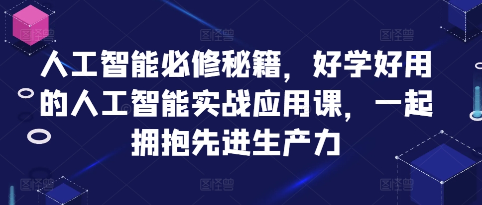 人工智能必修秘籍，好学好用的人工智能实战应用课，一起拥抱先进生产力-七量思维