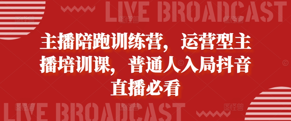 主播陪跑训练营，运营型主播培训课，普通人入局抖音直播必看-七量思维