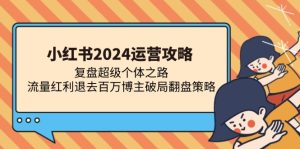 (13194期)小红书2024运营攻略:复盘超级个体之路 流量红利退去百万博主破局翻盘-七量思维