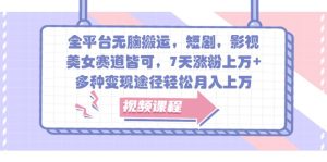 全平台无脑搬运，短剧，影视，美女赛道皆可，7天涨粉上万+，多种变现途径轻松月入上万-七量思维