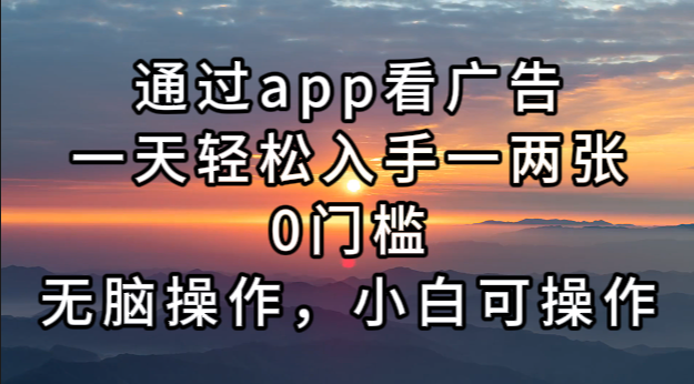 （13207期）通过app看广告，一天轻松入手一两张0门槛，无脑操作，小白可操作-七量思维