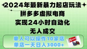2024年最新暴力起店玩法,拼多多虚拟电商4.0,24小时实现自动化无人成交,单店月入3000+-七量思维