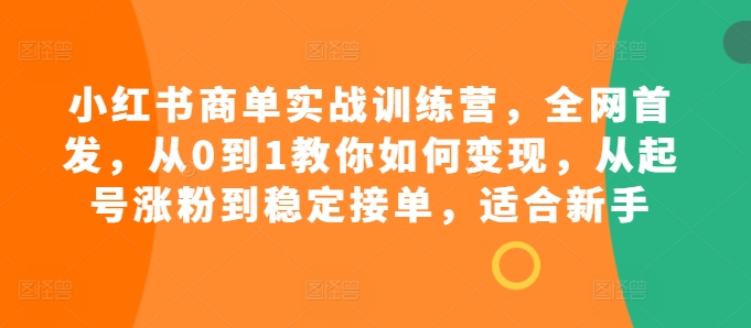 小红书商单实战训练营，全网首发，从0到1教你如何变现，从起号涨粉到稳定接单，适合新手-七量思维