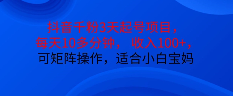 抖音干粉3天起号项目，每天10多分钟，收入100+，可矩阵操作，适合小白宝妈-七量思维