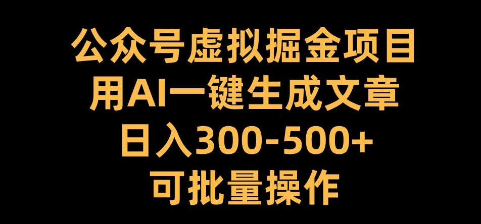 公众号虚拟掘金项目，用AI一键生成文章，日入300+可批量操作-七量思维