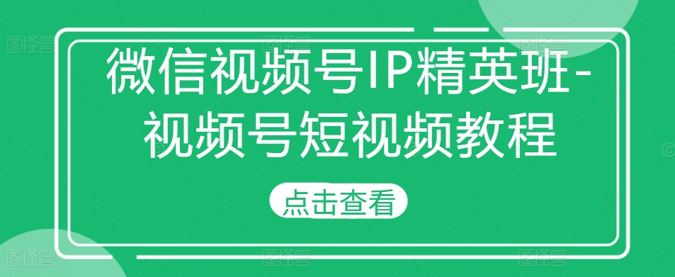 微信视频号IP精英班-视频号短视频教程-七量思维