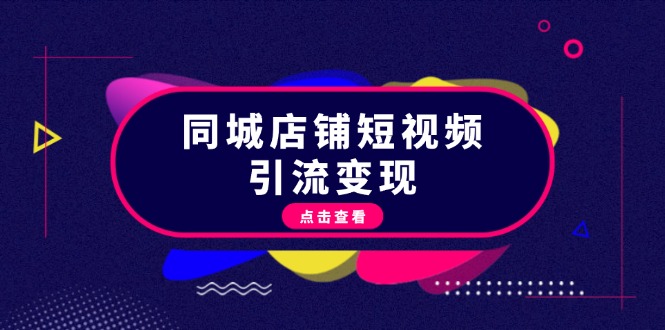 （13240期）同城店铺短视频引流变现：掌握抖音平台规则，打造爆款内容，实现流量变现-七量思维