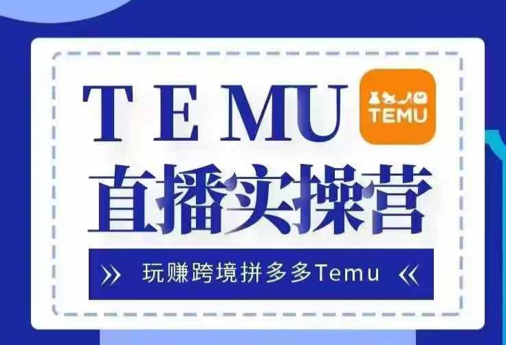 Temu直播实战营，玩赚跨境拼多多Temu，国内电商卷就出海赚美金-七量思维