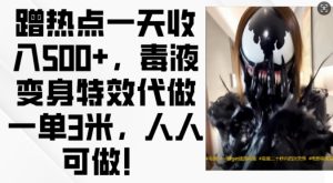 蹭热点一天收入500+，毒液变身特效代做一单3米，人人可做!-七量思维