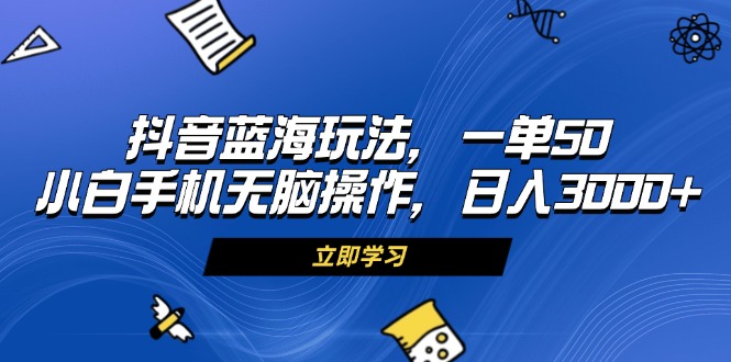 （13273期）抖音蓝海玩法，一单50，小白手机无脑操作，日入3000+-七量思维