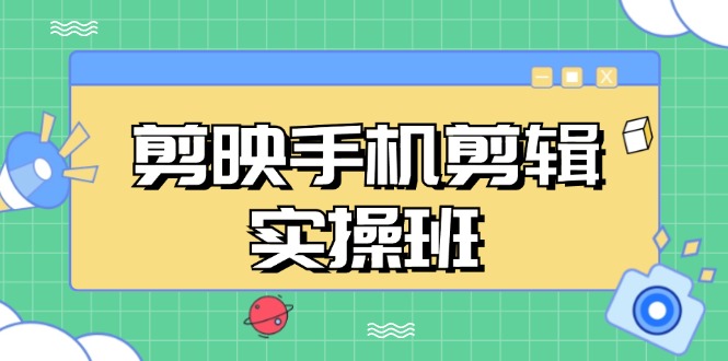 （13264期）剪映手机剪辑实战班，从入门到精通，抖音爆款视频制作秘籍分段讲解-七量思维