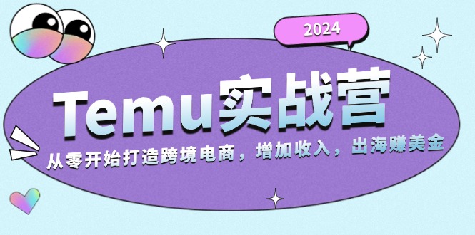 （13266期）2024Temu实战营：从零开始打造跨境电商，增加收入，出海赚美金-七量思维