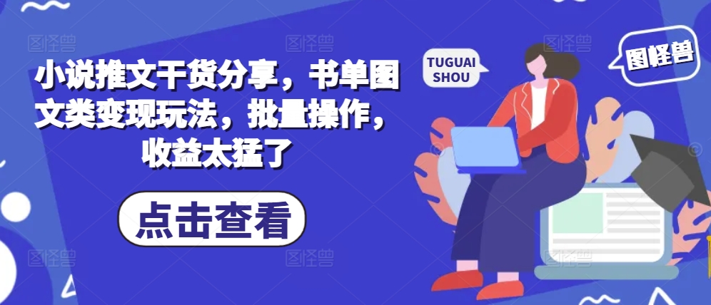 小说推文干货分享，书单图文类变现玩法，批量操作，收益太猛了-七量思维