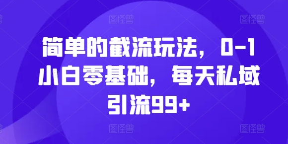 简单的截流玩法，0-1小白零基础，每天私域引流99+-七量思维