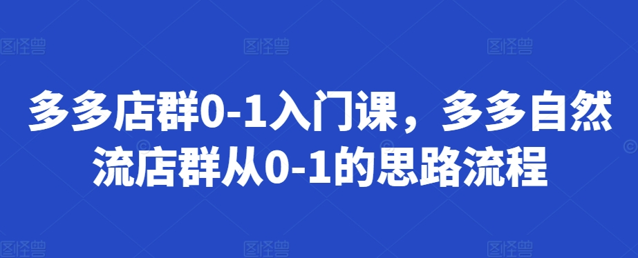 多多店群0-1入门课，多多自然流店群从0-1的思路流程-七量思维