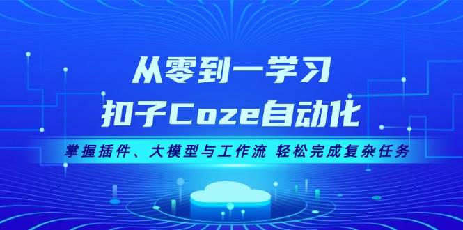 从零到一学习扣子Coze自动化，掌握插件、大模型与工作流 轻松完成复杂任务-七量思维