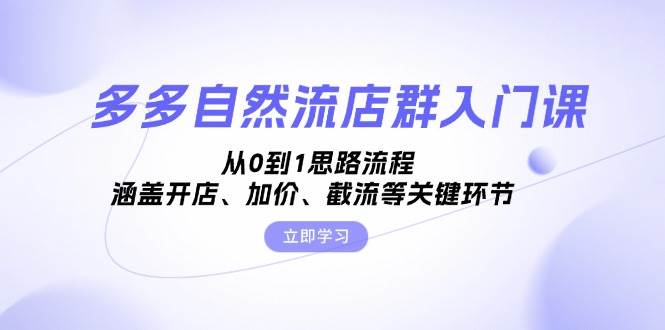 多多自然流店群入门课，从0到1思路流程，涵盖开店、加价、截流等关键环节-七量思维