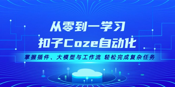 （13278期）从零到一学习扣子Coze自动化，掌握插件、大模型与工作流 轻松完成复杂任务-七量思维