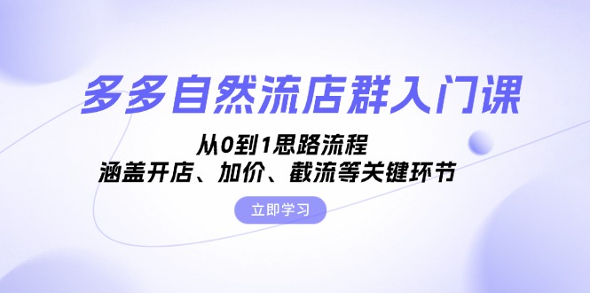 （13279期）多多自然流店群入门课，从0到1思路流程，涵盖开店、加价、截流等关键环节-七量思维