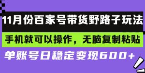 （13281期）百家号带货野路子玩法 手机就可以操作，无脑复制粘贴 单账号日稳定变现…-七量思维