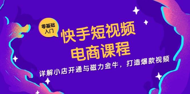 快手短视频电商课程，详解小店开通与磁力金牛，打造爆款视频-七量思维