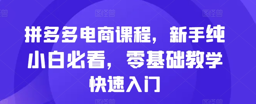 拼多多电商课程，新手纯小白必看，零基础教学快速入门-七量思维