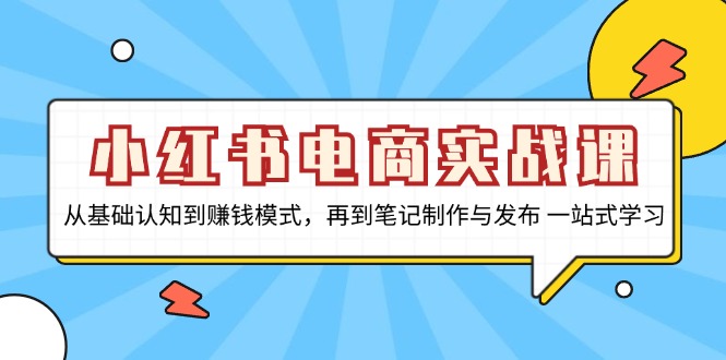 （13298期）小红书电商实战课，从基础认知到赚钱模式，再到笔记制作与发布 一站式学习-七量思维