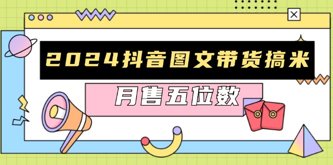 （13299期）2024抖音图文带货搞米：快速起号与破播放方法，助力销量飙升，月售五位数-七量思维