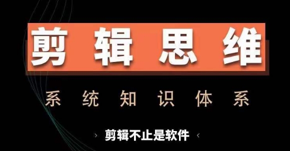 剪辑思维系统课，从软件到思维，系统学习实操进阶，从讲故事到剪辑技巧全覆盖-七量思维