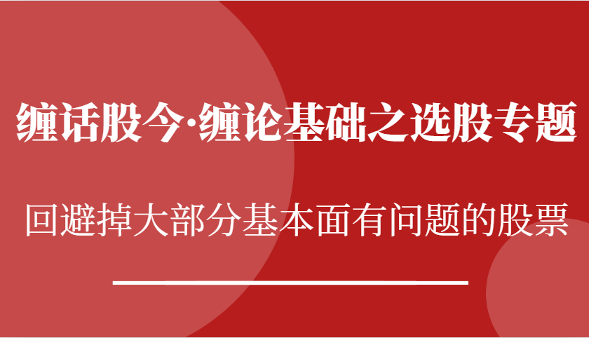 缠话股今·缠论基础之选股专题：回避掉大部分基本面有问题的股票-七量思维