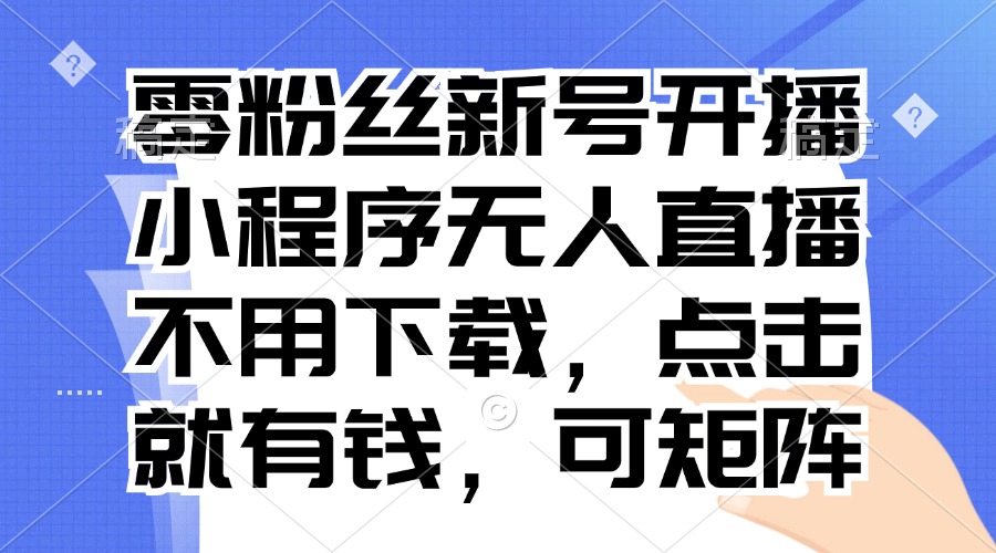 （13302期）零粉丝新号开播 小程序无人直播，不用下载点击就有钱可矩阵-七量思维