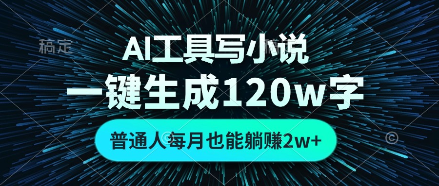 （13303期）AI工具写小说，一键生成120万字，普通人每月也能躺赚2w+-七量思维