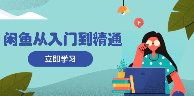 （13305期）闲鱼从入门到精通：掌握商品发布全流程，每日流量获取技巧，快速高效变现-七量思维