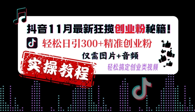 抖音11月最新狂揽创业粉秘籍，轻松日引300+精准创业粉，仅需图片+音频，轻松搞定创业类视频-七量思维