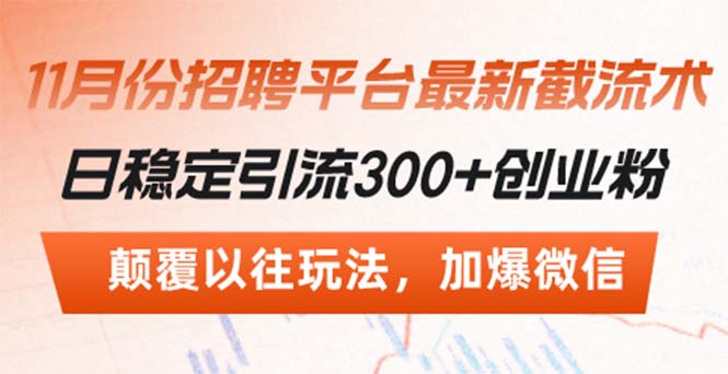 （13309期）招聘平台最新截流术，日稳定引流300+创业粉，颠覆以往玩法 加爆微信-七量思维