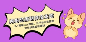 (13332期)狗狗动画制作全攻略:Pr+剪映+Ae课程,多平台分发策略助你快速起号赚钱-七量思维