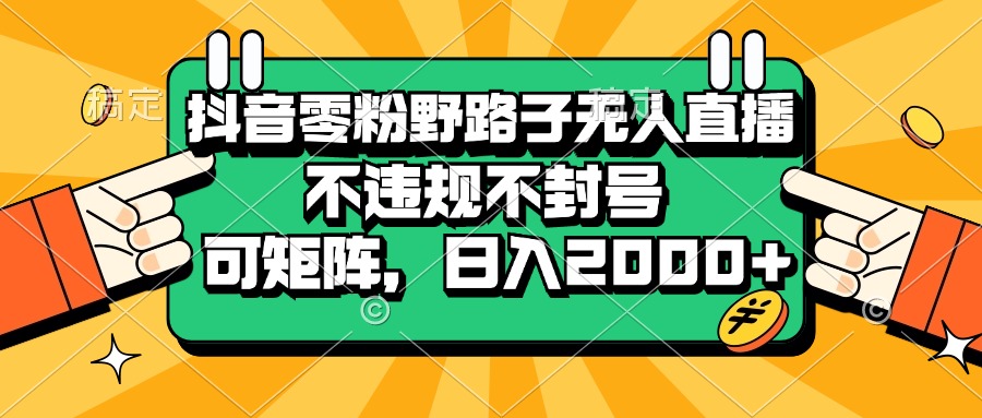 （13336期）抖音零粉野路子无人直播，不违规不封号，可矩阵，日入2000+-七量思维