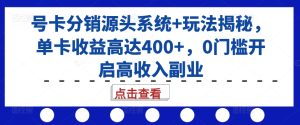 号卡分销源头系统+玩法揭秘,单卡收益高达400+,0门槛开启高收入副业-七量思维