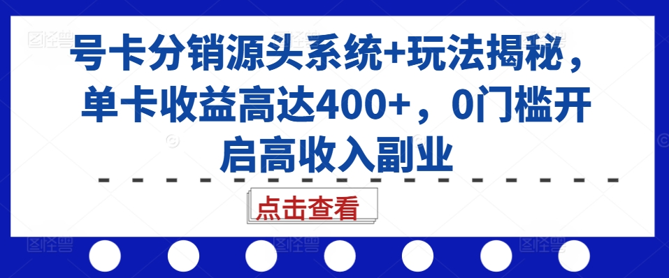 号卡分销源头系统+玩法揭秘，单卡收益高达400+，0门槛开启高收入副业-七量思维