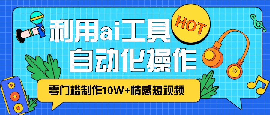 1分钟教你利用ai工具免费制作10W+情感视频,自动化批量操作,效率提升10倍！-七量思维