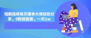短剧连续每天爆单大佬经验分享,0粉就能做,一天1w-七量思维