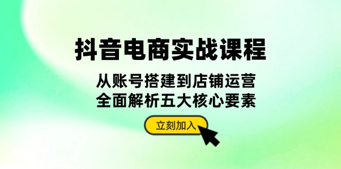 （13350期）抖音 电商实战课程：从账号搭建到店铺运营，全面解析五大核心要素-七量思维