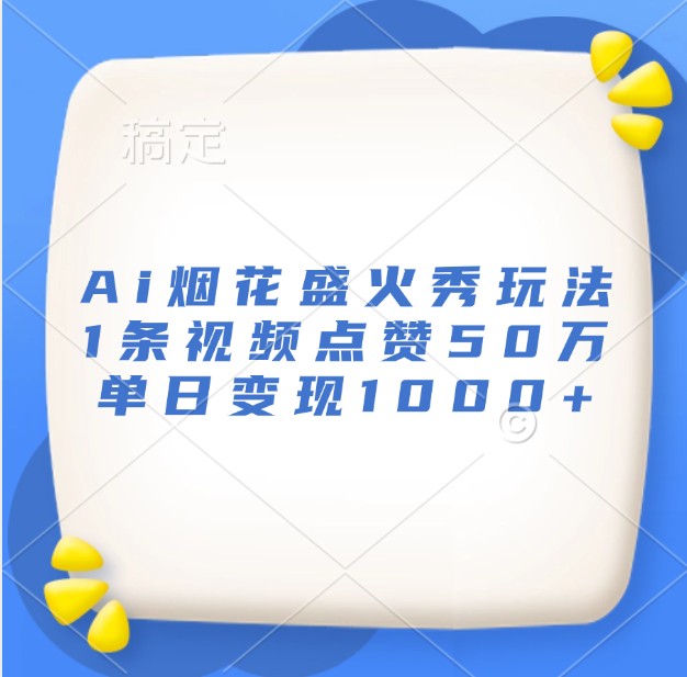 Ai烟花盛火秀玩法，1条视频点赞50万，单日变现1000+-七量思维