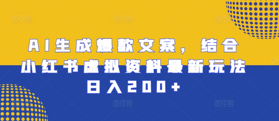 AI生成爆款文案，结合小红书虚拟资料最新玩法日入200+-七量思维