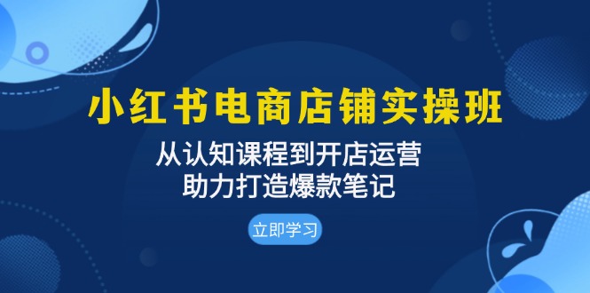 （13352期）小红书电商店铺实操班：从认知课程到开店运营，助力打造爆款笔记-七量思维