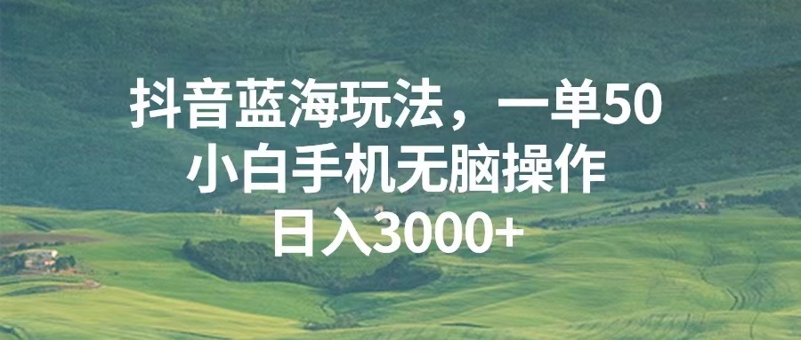 （13353期）抖音蓝海玩法，一单50，小白手机无脑操作，日入3000+-七量思维