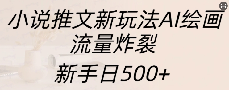 小说推文新玩法AI绘画，流量炸裂，新手日500+-七量思维