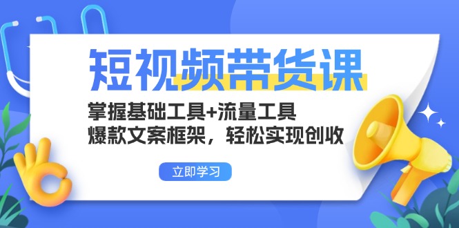 （13356期）短视频带货课：掌握基础工具+流量工具，爆款文案框架，轻松实现创收-七量思维