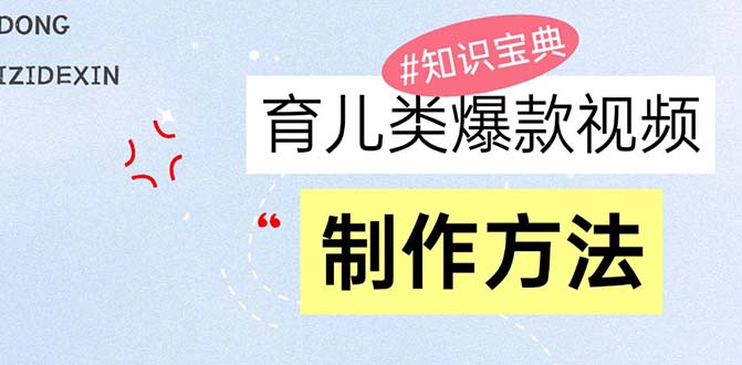 （13358期）育儿类爆款视频，我们永恒的话题，教你制作赚零花！-七量思维