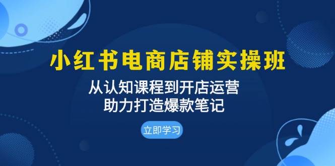 小红书电商店铺实操班：从认知课程到开店运营，助力打造爆款笔记-七量思维